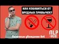 Замени вредные привычки на полезные. Как бросить курить?|Полезные убеждения #4|Техники НЛП - практик