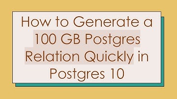 How to Generate a 100 GB Postgres Relation Quickly in Postgres 10