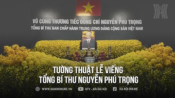 Tường thuật trực tiếp Lễ viếng Tổng Bí thư Nguyễn Phú Trọng