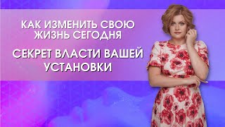 Как изменить свою жизнь сегодня: Секрет власти вашей установки.