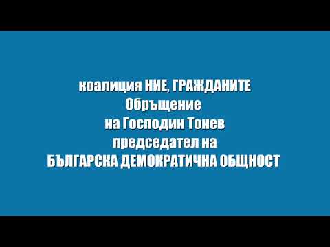 коалиция НИЕ, ГРАЖДАНИТЕ Обръщение  на Господин Тонев председател на БЪЛГАРСКА ДЕМОКРАТИЧНА ОБЩНОСТ 
