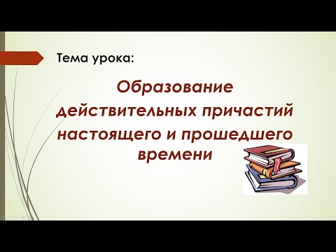 Русский язык. 7 класс. Образование действительных причастий настоящего и прошедшего времени