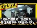 《社會大代誌》2男躲公園廁所「交接贓款」 警逮馬籍車手「再查扣45萬」
