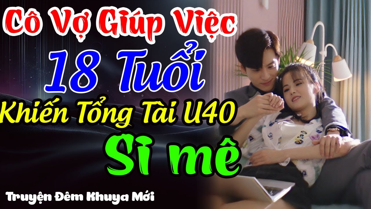 Cô Vợ Giúp Việc 18 Tuổi Khiến Tổng Tài U40 Si Mê | Truyện Đêm Khuya