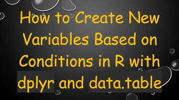 How to Create New Variables Based on Conditions in R with dplyr and data.table
