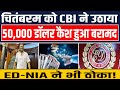 चितंबरम को CBI ने उठाया,  50,000 डॉलर कैश हुआ बरामद,  ED-NIA ने भी ठोका!