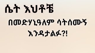 ሴት እህቶቼ በመድሃኒዓለም ሳትሰሙኝ እንዳታልፉ። Kesis Ashenafi