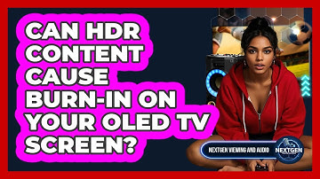 Can HDR Content Cause Burn-in On Your OLED TV Screen? - NextGen Viewing and Audio