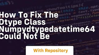 how to fix the dtype class numpydtypedatetime64 could not be