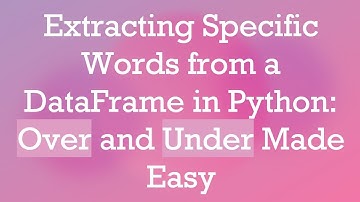 Extracting Specific Words from a DataFrame in Python: Over and Under Made Easy
