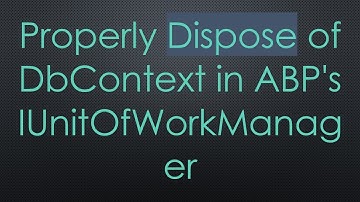 Properly Dispose of DbContext in ABP