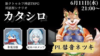 【CoC TRPG】カタシロ【彗音ネツキ/氷兎冷盛/柾木バロメッツ】
