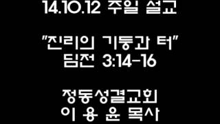 14.10.12 - 진리의 기둥과 터(딤전 3장 14-16절) 정동성결교회 이용윤 목사