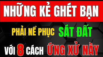 Cổ Nhân Dạy - 8 Cách ỨNG XỬ KHÔN KHÉO Khiến Kẻ GHÉT BẠN Phải NỂ PHỤC SÁT ĐẤT_Triết Lý Tinh Hoa