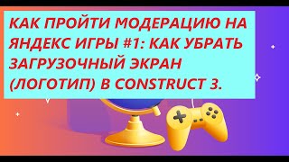 КАК ПРОЙТИ МОДЕРАЦИЮ НА ЯНДЕКС ИГРЫ #1: КАК УБРАТЬ ЗАГРУЗОЧНЫЙ ЭКРАН (ЛОГОТИП) В CONSTRUCT 3.