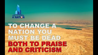 TO CHANGE A NATION YOU MUST BE DEAD BOTH TO PRAISE AND CRITICISM. H...