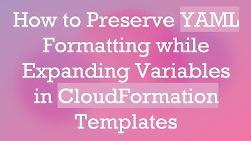 How to Preserve YAML Formatting while Expanding Variables in CloudFormation Templates