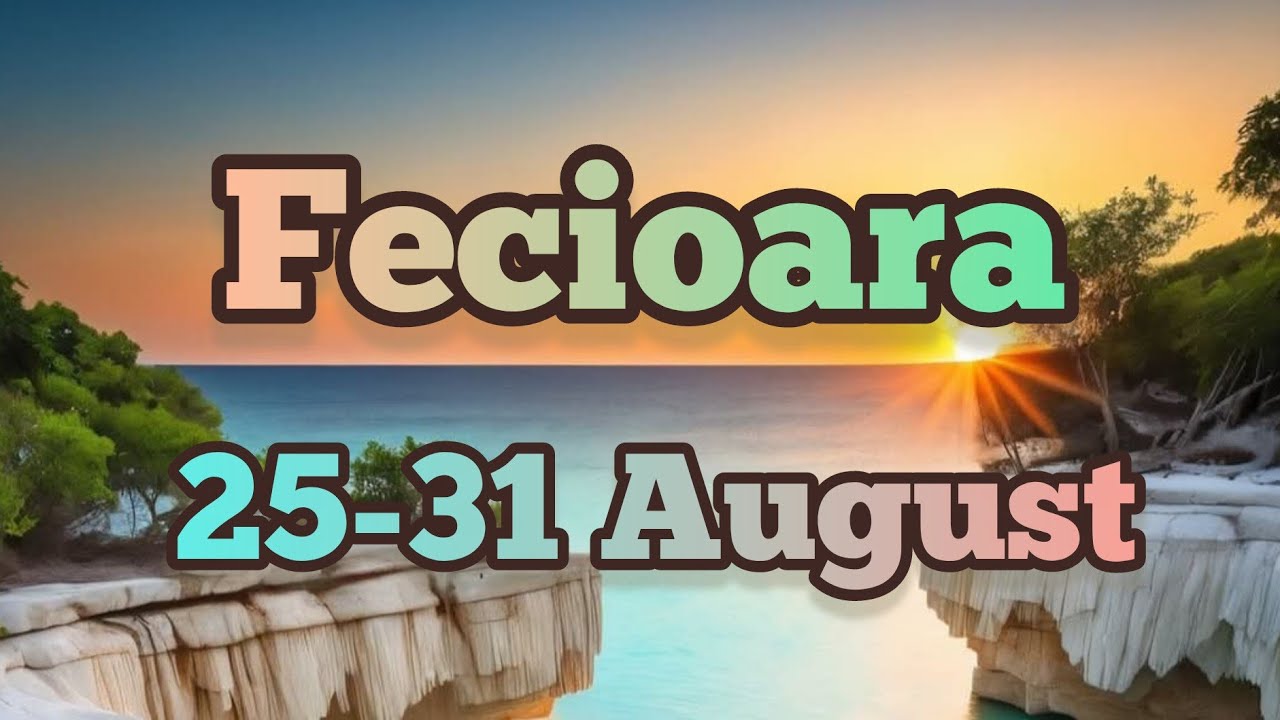 FECIOARA  - Saptamana 25-31 August 
