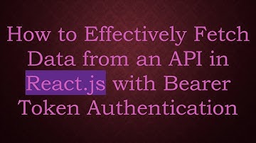 How to Effectively Fetch Data from an API in React.js with Bearer Token Authentication