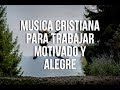 Música Cristiana Para Trabajar Motivado Y Alegre 2021 | La Mejor Música Para Estar Feliz y Contento