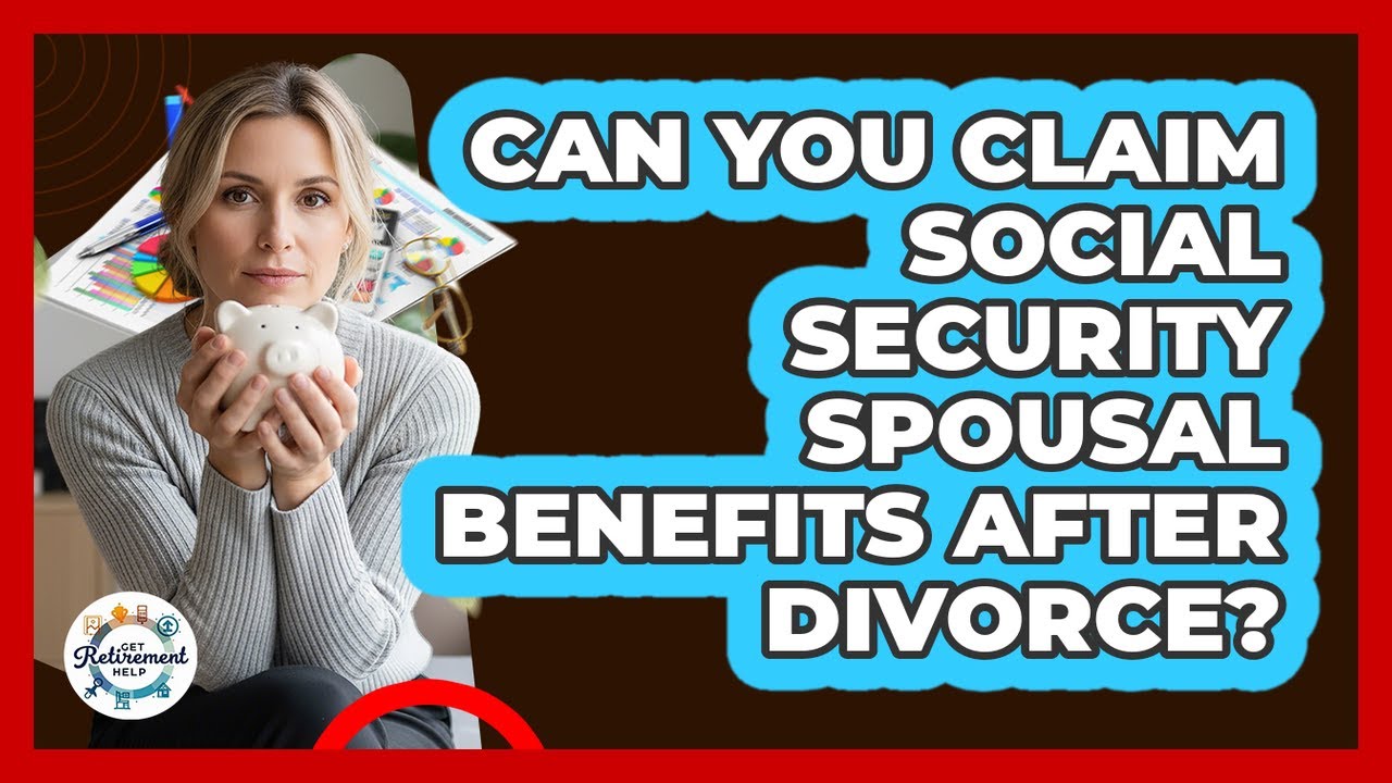 Can You Claim Social Security Spousal Benefits After Divorce? - Get Retirement Help