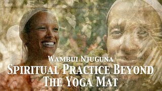Spiritual Practice beyond the Yoga Mat | Wambui Njuguna