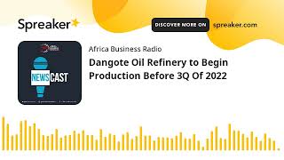 Dangote Oil Refinery to Begin Production Before 3Q Of 2022