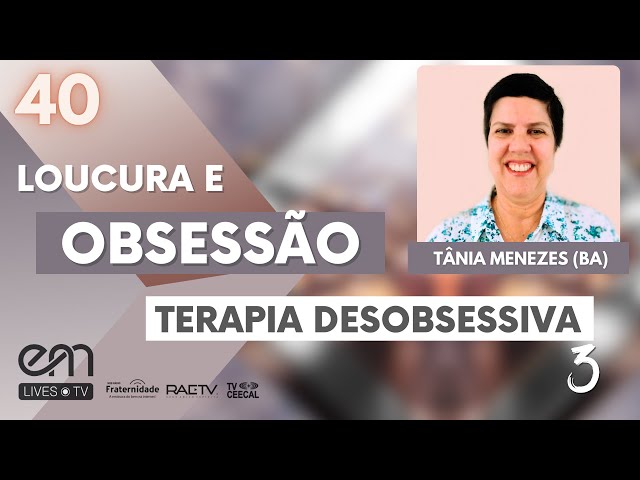 #40 LOUCURA E OBSESSÃO – TERAPIA DESOBSESSIVA – Parte 3 | Tânia Menezes (BA)
