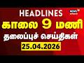 Today Headlines - 25.04.2026 | காலை 9 மணி தலைப்புச் செய்திகள் | Today Headlines | Tamil News