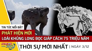 Phát hiện loài khủng long bọc giáp mới cách đây 75 triệu năm | Chuyển Động 360