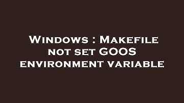 Windows : Makefile not set GOOS environment variable