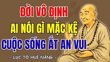 LỤC TỔ HUỆ NĂNG: Đời người vô định, ai nói gì mặc kệ, cuộc sống ắt an vui, nên nghe 1 lần trong đời?