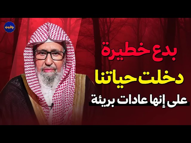 ليست كل عادة بريئة / بدع تسللت إلى حياتنا دون أن نشعر  الشيخ صالح الفوزان