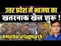 उत्तर प्रदेश में भाजपा का खतरनाक खेल शुरू | Abhisar Sharma  | up chunav 2022 |  #MathuraFlagMarch