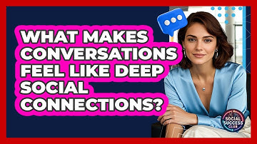 What Makes Conversations Feel Like Deep Social Connections? - Social Success Club