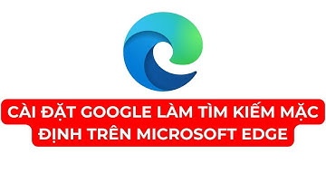 Hướng dẫn cài đặt Google làm tìm kiếm mặc định trên Microsoft Edge