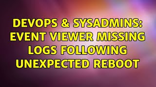 DevOps & SysAdmins: Event viewer missing logs following unexpected reboot