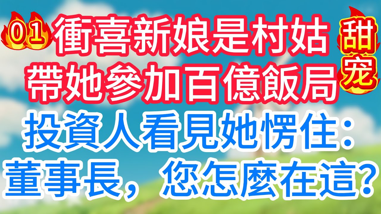 第一集：衝喜新娘是村姑，帶她參加百億飯局，投資人看見她愣住：董事長，您怎麼在這？