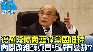 總預算協商藍綠黨團僵持 拖延內閣改組蘇貞昌總辭有變數 少康戰情室 20230113