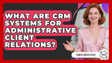 What Are CRM Systems For Administrative Client Relations? - Admin Career Guide