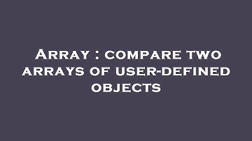Array : compare two arrays of user-defined objects