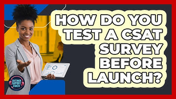 How Do You Test A CSAT Survey Before Launch?