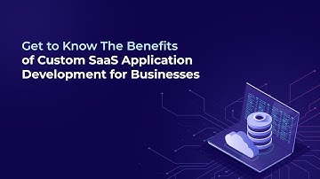 Get to Know The Benefits of Custom SaaS Application Development for Businesses