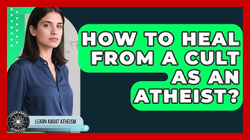 How To Heal From A Cult As An Atheist? - Learn About Atheism
