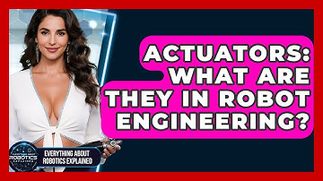 Actuators: What Are They In Robot Engineering? - Everything About Robotics Explained