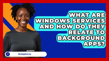 What Are Windows Services And How Do They Relate To Background Apps? - Be App Savvy