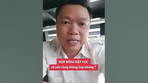 HỢP ĐỒNG ĐẶT CỌC có nên công chứng hay không ?