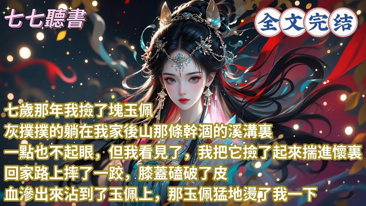 七歲那年我撿了塊玉佩，灰撲撲的躺在我家後山那條幹涸的溪溝裏，一點也不起眼，但我看見了，我把它撿了起來揣進懷裏，回家路上摔了一跤，膝蓋磕破了皮，血滲出來沾到了玉佩上，那玉佩猛地燙了我一下