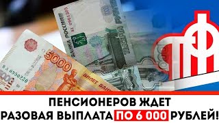 Пенсионеров ждет разовая выплата по 6 000 рублей!