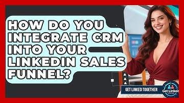 How Do You Integrate CRM Into Your LinkedIn Sales Funnel? - Get Linked Together